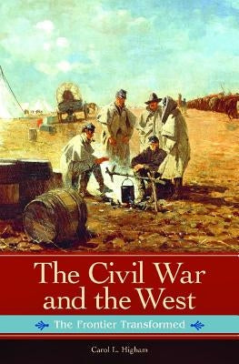 The Civil War and the West: The Frontier Transformed by Higham, Carol L.