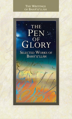 The Pen of Glory: Selected Works of Baha'u'llah by Baha'u'llah