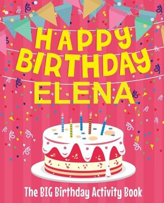 Happy Birthday Elena - The Big Birthday Activity Book: (Personalized Children's Activity Book) by Birthdaydr