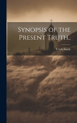 Synopsis of the Present Truth.. by Smith, Uriah 1832-1903