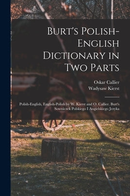 Burt's Polish-English Dictionary in two Parts: Polish-English, English-Polish by W. Kierst and O. Callier. Burt's Sowniczek Polskiego i Angielskiego J by Kierst, Wadysaw