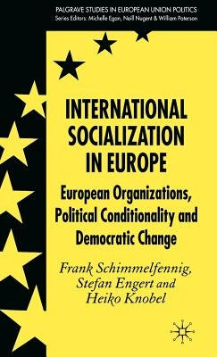 International Socialization in Europe: European Organizations, Political Conditionality and Democratic Change by Schimmelfennig, F.