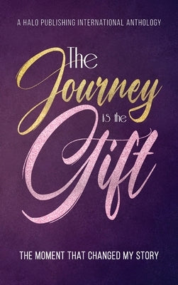 The Journey is the Gift: The Moment that Changed My Story by Halo Publishing International