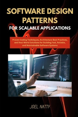 Software Design Patterns for Scalable Applications: Proven Coding Techniques, Architecture Best Practices, and Real-World Solutions for Building Fast, by Natty, Joel