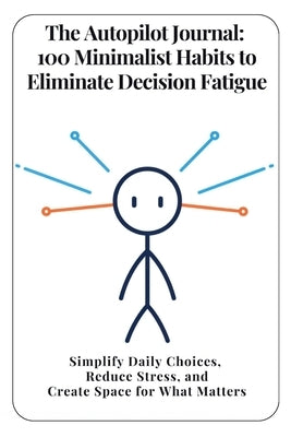 The Autopilot Journal: 100 Minimalist Habits to Eliminate Decision Fatigue: Simplify Daily Choices, Reduce Stress, and Create Space for What Matters by Dlom, Mitch