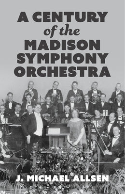 A Century of the Madison Symphony Orchestra by Allsen, J. Michael