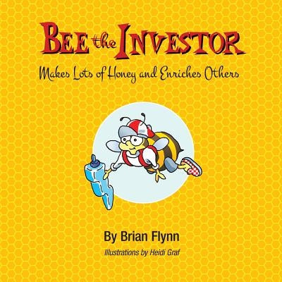 Bee the Investor: Makes Lots of Honey and Enriches Others by Graf, Heidi