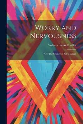 Worry and Nervousness: Or, The Science of Self-mastery by Sadler, William Samuel