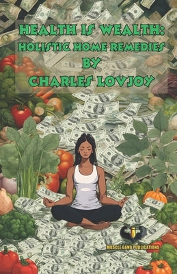 Health is Wealth: Holistic Home Remedies by Lovjoy, Charles
