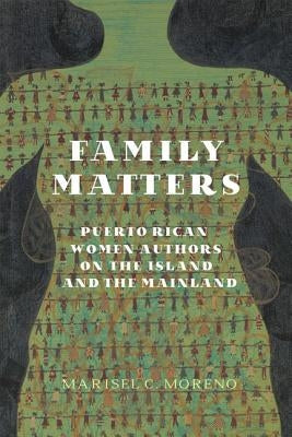 Family Matters: Puerto Rican Women Authors on the Island and the Mainland by Moreno, Marisel C.