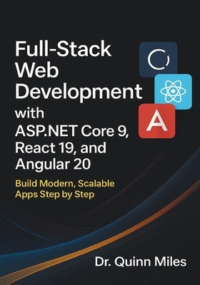 Full-Stack Web Development with ASP.NET Core 9, React 19, and Angular 20: Build Modern, Scalable Apps Step by Step by Miles, Quinn