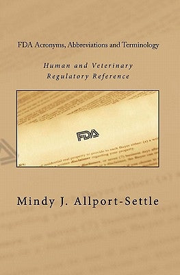 FDA Acronyms, Abbreviations and Terminology: Human and Veterinary Regulatory Reference by Allport-Settle, Mindy J.