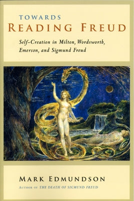 Towards Reading Freud: Self-Creation in Milton, Wordsworth, Emerson, and Sigmund Freud by Edmundson, Mark