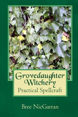 Grovedaughter Witchery: Practical Spellcraft by Nicgarran, Bree