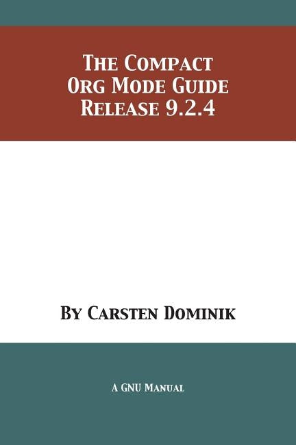 The Compact Org Mode Guide: Release 9.2.4 by Dominik, Carsten
