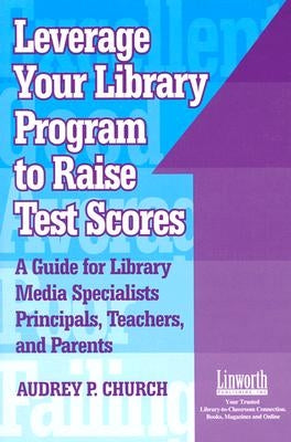 Leverage Your Library Program to Help Raise Test Scores: A Guide for Library Media Specialists, Principals, Teachers, and Parents by Church, Audrey P.