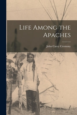 Life Among the Apaches by Cremony, John Carey