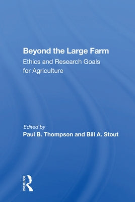 Beyond the Large Farm: Ethics and Research Goals for Agriculture by Thompson, Paul B.