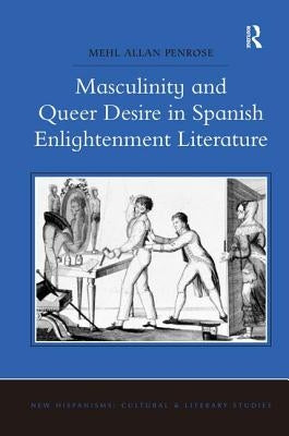 Masculinity and Queer Desire in Spanish Enlightenment Literature by Penrose, Mehl Allan