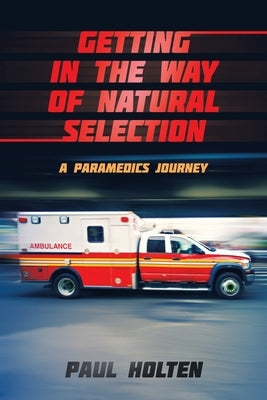 Getting in the way of Natural Selection: A Paramedics Journey by Holten, Paul