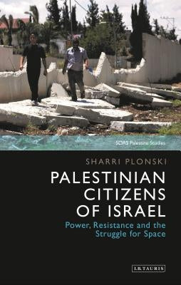 Palestinian Citizens of Israel: Power, Resistance and the Struggle for Space by Plonski, Sharri