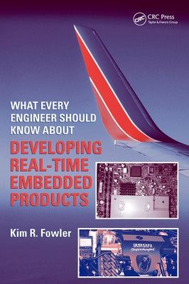 What Every Engineer Should Know About Developing Real-Time Embedded Products by Fowler, Kim R.