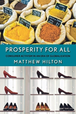 Prosperity for All: Consumer Activism in an Era of Globalization by Hilton, Matthew