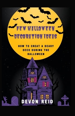 Few Halloween Decoration Ideas: How to Creat a Scary Deco During the Halloween by Reid, Devon