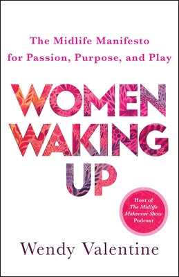 Women Waking Up: The Midlife Manifesto for Passion, Purpose, and Play by Valentine, Wendy