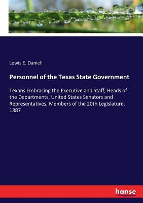 Personnel of the Texas State Government: Texans Embracing the Executive and Staff, Heads of the Departments, United States Senators and Representative by Daniell, Lewis E.