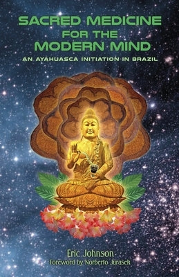Sacred Medicine for the Modern Mind: An Ayahuasca Initiation in Brazil by Johnson, Eric