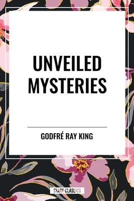 Unveiled Mysteries by King, Godfre Ray