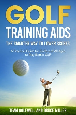 Golf Training Aids - The Smarter Way to Lower Scores: A Practical Guide for Golfers of All Ages to Play Better Golf by Golfwell, Team