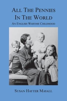 All the Pennies in the World: An English Wartime Childhood by Mayall, Susan Hayter