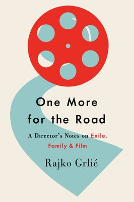 One More for the Road: A Director's Notes on Exile, Family, and Film by Grlic, Rajko