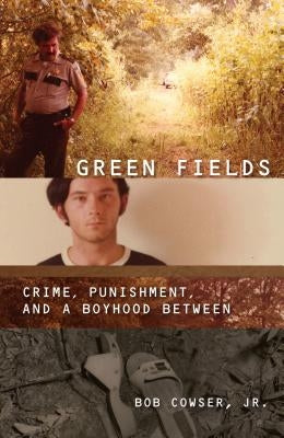 Green Fields:: Crime, Punishment, and a Boyhood Between by Cowser, Bob