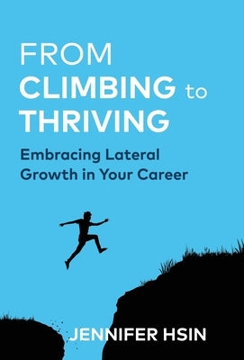 From Climbing to Thriving: Embracing Lateral Growth in Your Career by Hsin, Jennifer