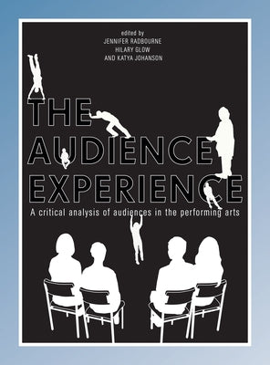 The Audience Experience: A Critical Analysis of Audiences in the Performing Arts by Radbourne, Jennifer