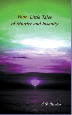 Four Little Tales of Insanity and Murder by Moulton, C. D.