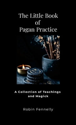 The Little Book of Pagan Practice: A Collection of Teachings and Magick by Fennelly, Robin