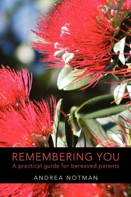 Remembering You: A practical guide for bereaved parents by Notman, Andrea