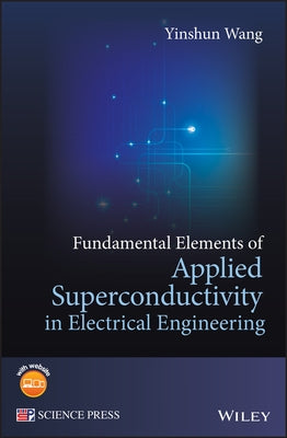 Fundamental Elements of Applied Superconductivity in Electrical Engineering by Wang, Yinshun