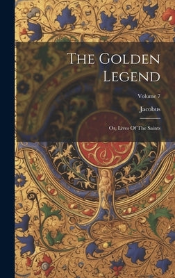 The Golden Legend: Or, Lives Of The Saints; Volume 7 by Voragine), Jacobus (De