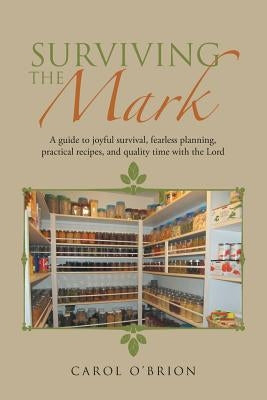 Surviving the Mark: A guide to joyful survival, fearless planning, practical recipes, and quality time with the Lord by O'Brion, Carol