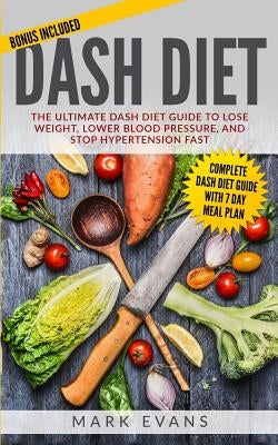 DASH Diet: The Ultimate DASH Diet Guide to Lose Weight, Lower Blood Pressure, and Stop Hypertension Fast (DASH Diet Series) (Volu by Evans, Mark