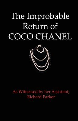 The Improbable Return of Coco Chanel: As Witnessed by Her Assistant, Richard Parker by Parker, Richard
