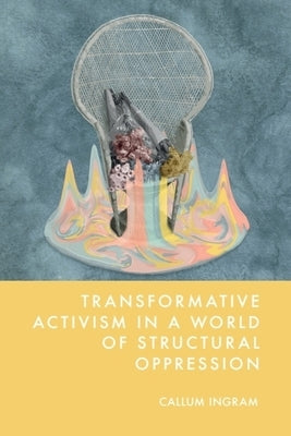Transformative Activism in a World of Structural Oppression by Ingram, Callum