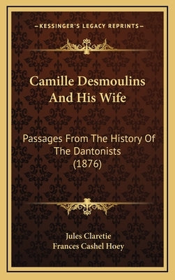 Camille Desmoulins And His Wife: Passages From The History Of The Dantonists (1876) by Claretie, Jules
