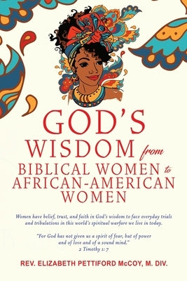 God's Wisdom from Biblical Women to African-American Women: Women have belief, trust, and faith in God's wisdom to face everyday trials and tribulatio by DIV, Elizabeth Pettiford McCoy M.