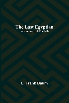 The Last Egyptian: A Romance of the Nile by Frank Baum, L.